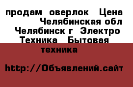 продам  оверлок › Цена ­ 1 800 - Челябинская обл., Челябинск г. Электро-Техника » Бытовая техника   